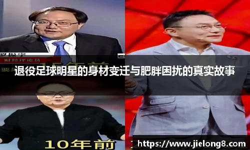 退役足球明星的身材变迁与肥胖困扰的真实故事